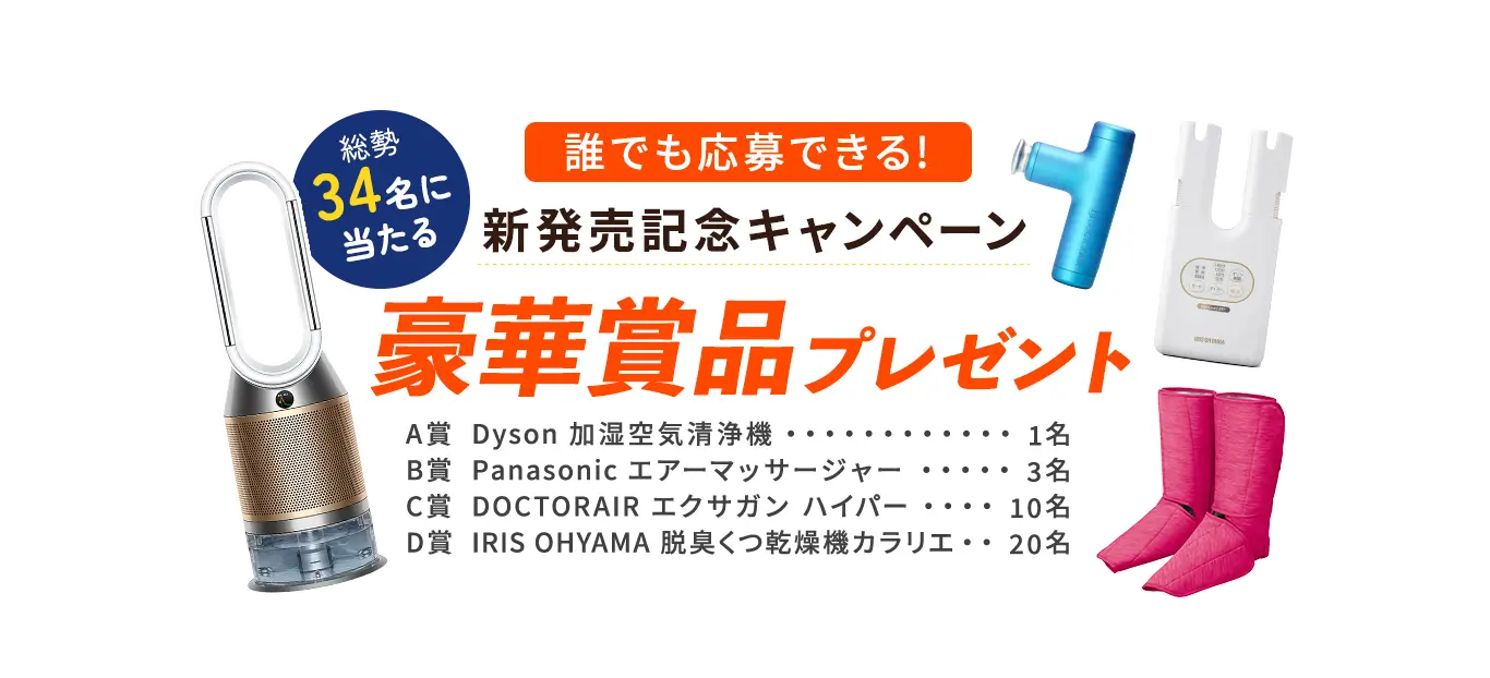 誰でも応募できる！新発売記念キャンペーン 豪華商品プレゼント A賞Dyson加湿空気清浄機 B賞Panasonic エアーマッサージャー C賞DoctorAir エクサガン ハイパー D賞IRIS OHYAMA 脱臭くつ乾燥機