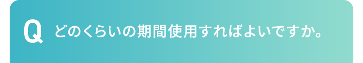 どのくらいの期間使用すればよいですか。