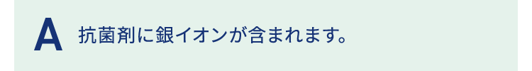 抗菌剤に銀イオンが含まれます。