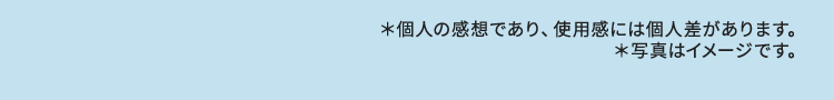 個人の感想であり、使用感には個人差があります。