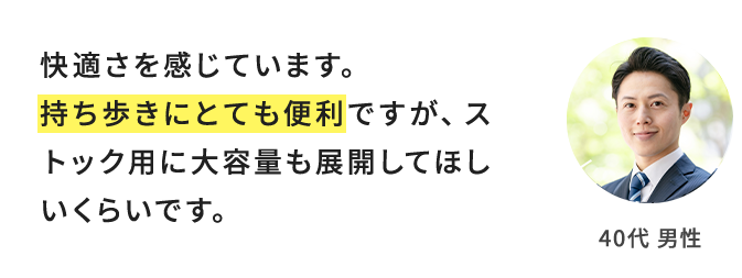 快適さを感じています。持ち歩きにとても便利ですが、ストック用に大容量も展開してほしいくらいです。